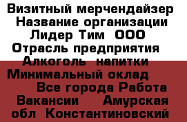 Визитный мерчендайзер › Название организации ­ Лидер Тим, ООО › Отрасль предприятия ­ Алкоголь, напитки › Минимальный оклад ­ 26 000 - Все города Работа » Вакансии   . Амурская обл.,Константиновский р-н